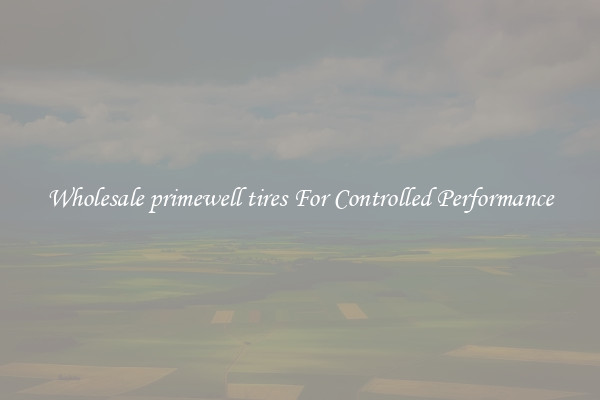 Wholesale primewell tires For Controlled Performance