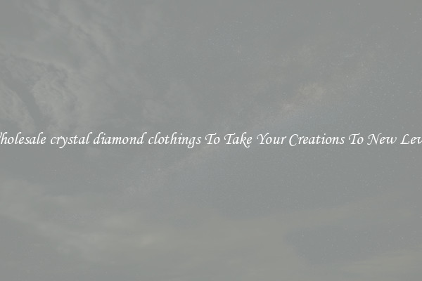 Wholesale crystal diamond clothings To Take Your Creations To New Levels