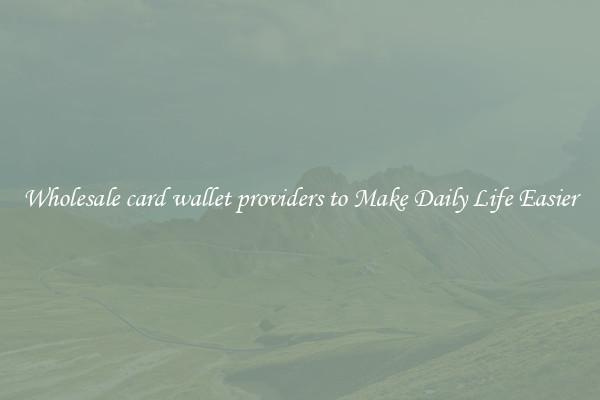 Wholesale card wallet providers to Make Daily Life Easier