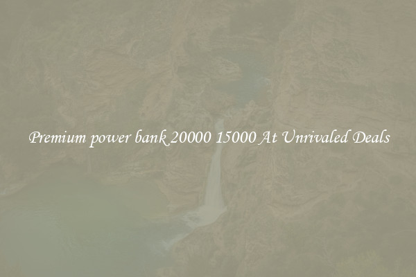 Premium power bank 20000 15000 At Unrivaled Deals