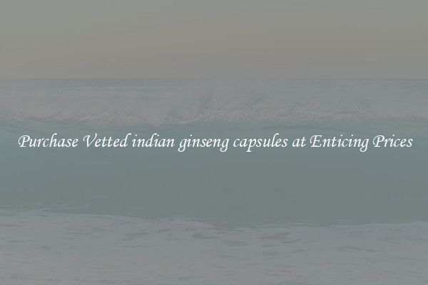 Purchase Vetted indian ginseng capsules at Enticing Prices