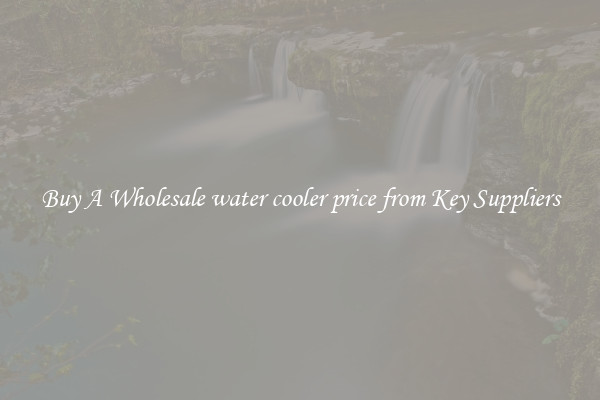 Buy A Wholesale water cooler price from Key Suppliers