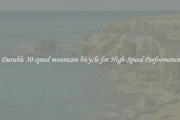 Durable 30 speed mountain bicycle for High-Speed Performance