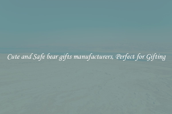 Cute and Safe bear gifts manufacturers, Perfect for Gifting
