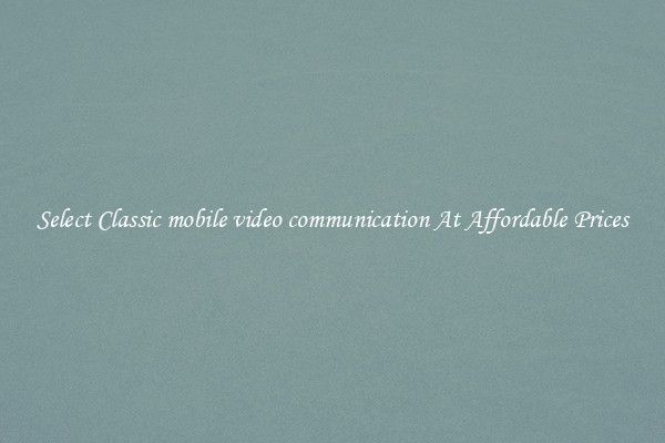 Select Classic mobile video communication At Affordable Prices