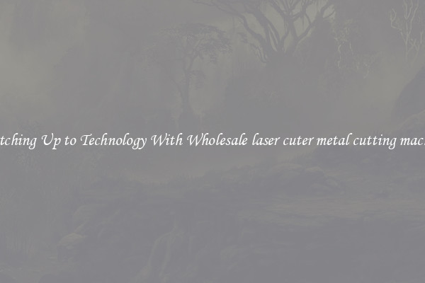 Matching Up to Technology With Wholesale laser cuter metal cutting machine