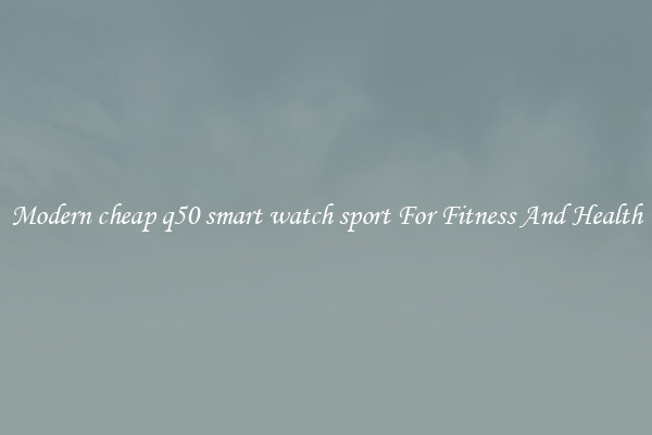 Modern cheap q50 smart watch sport For Fitness And Health