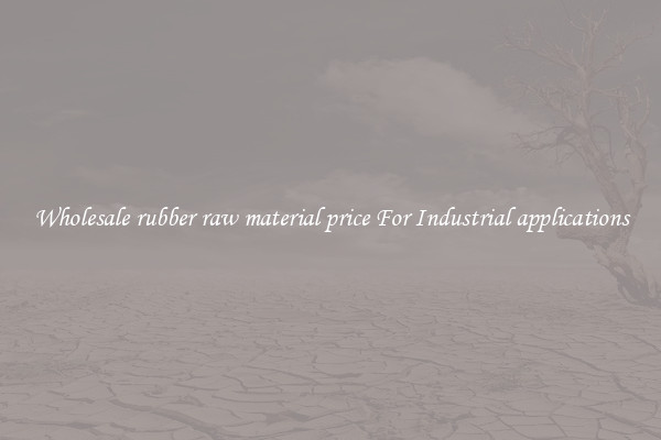 Wholesale rubber raw material price For Industrial applications