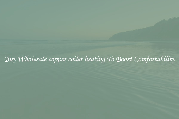 Buy Wholesale copper coiler heating To Boost Comfortability