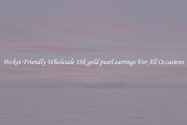 Pocket-Friendly Wholesale 18k gold pearl earrings For All Occasions