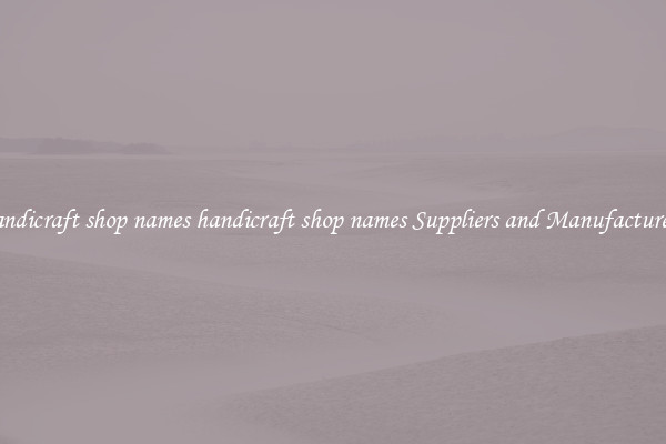 handicraft shop names handicraft shop names Suppliers and Manufacturers