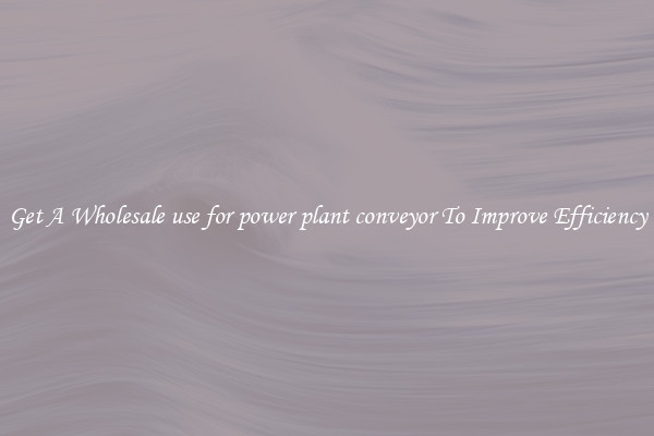 Get A Wholesale use for power plant conveyor To Improve Efficiency
