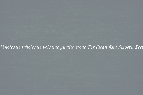 Wholesale wholesale volcanic pumice stone For Clean And Smooth Feet
