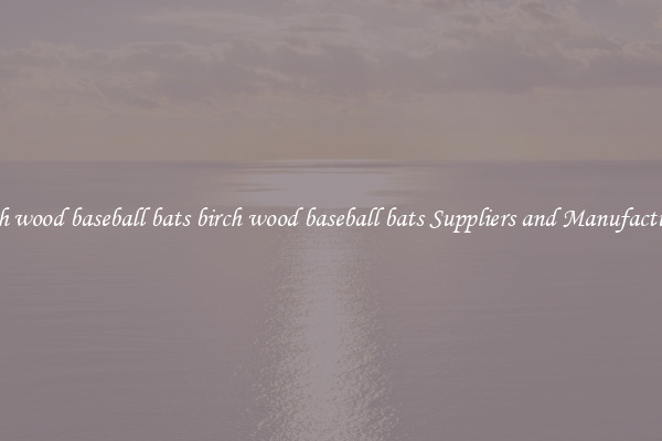 birch wood baseball bats birch wood baseball bats Suppliers and Manufacturers