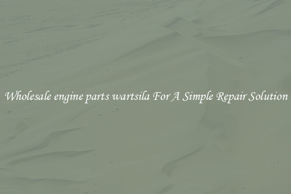 Wholesale engine parts wartsila For A Simple Repair Solution