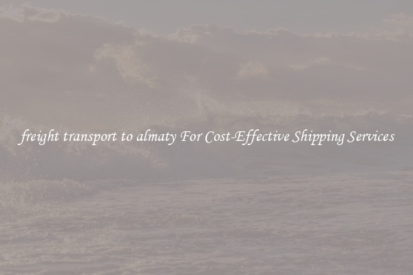 freight transport to almaty For Cost-Effective Shipping Services
